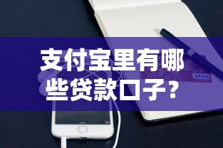 支付宝里有哪些贷款口子？这些正规渠道靠谱又方便！