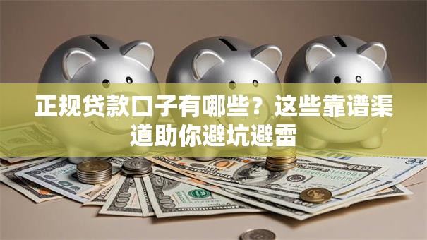 正规贷款口子有哪些？这些靠谱渠道助你避坑避雷