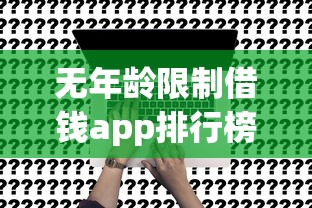 无年龄限制借钱app排行榜：靠谱平台推荐及申请攻略