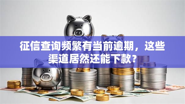征信查询频繁有当前逾期，这些渠道居然还能下款？