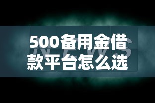 500备用金借款平台怎么选？这几点要牢记！