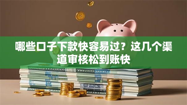 哪些口子下款快容易过？这几个渠道审核松到账快