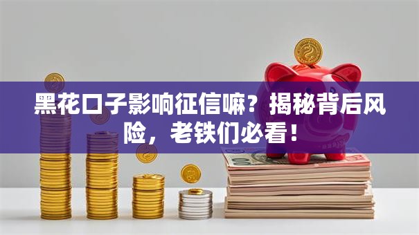 黑花口子影响征信嘛？揭秘背后风险，老铁们必看！