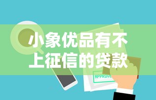 小象优品有不上征信的贷款产品吗？一文揭秘审核机制与使用建议
