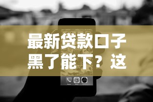 最新贷款口子黑了能下？这些冷门技巧帮你破局