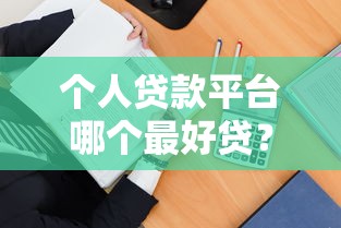 个人贷款平台哪个最好贷？三招教你快速选对靠谱渠道