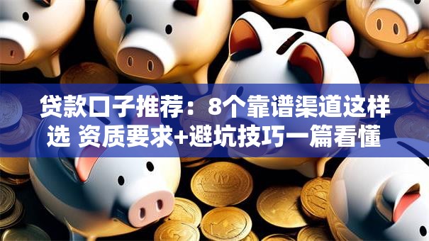 贷款口子推荐：8个靠谱渠道这样选 资质要求+避坑技巧一篇看懂