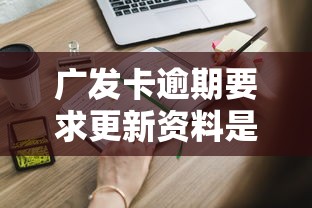 广发卡逾期要求更新资料是真的吗？这些内幕你必须知道！
