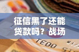 征信黑了还能贷款吗？战场上的信用突围指南