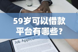 59岁可以借款平台有哪些？大龄用户贷款攻略与平台推荐