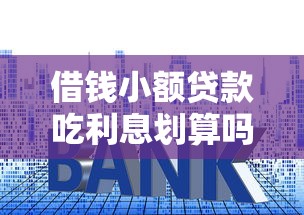 借钱小额贷款吃利息划算吗？必知技巧帮你省下冤枉钱！
