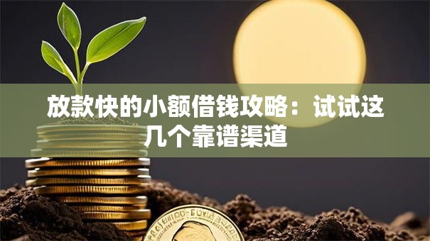 放款快的小额借钱攻略：试试这几个靠谱渠道