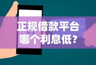 正规借款平台哪个利息低？手把手教你选对低息贷款