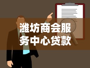 潍坊商会服务中心贷款指南：企业融资方案与政策解析