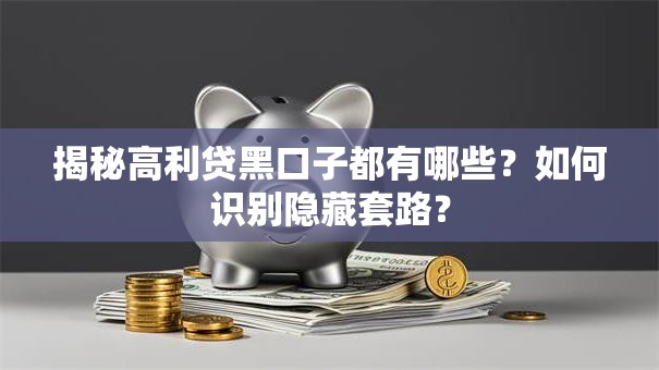 揭秘高利贷黑口子都有哪些？如何识别隐藏套路？