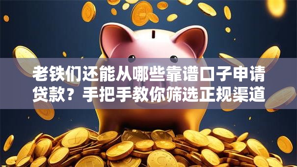 老铁们还能从哪些靠谱口子申请贷款？手把手教你筛选正规渠道