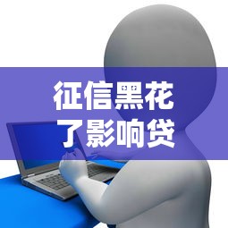 征信黑花了影响贷款吗？手把手教你补救征信的正确姿势