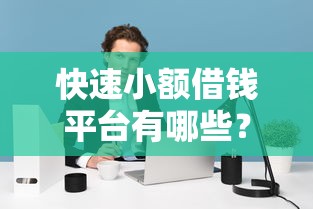快速小额借钱平台有哪些？精选靠谱渠道实测推荐！