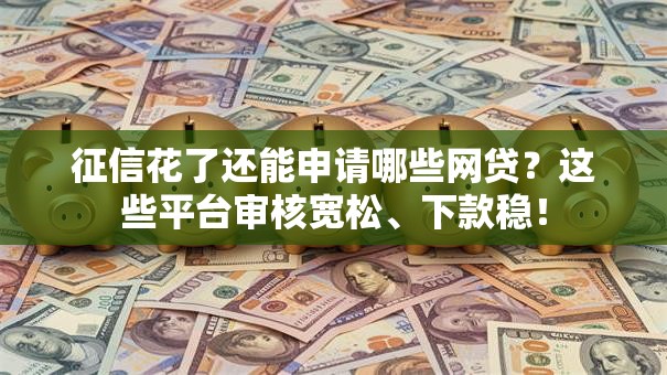 征信花了还能申请哪些网贷？这些平台审核宽松、下款稳！