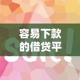 容易下款的借贷平台有哪些？这几个口子下款快、门槛低！