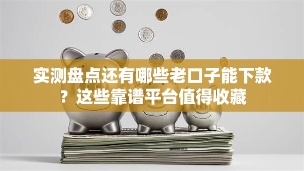 实测盘点还有哪些老口子能下款？这些靠谱平台值得收藏