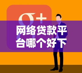 网络贷款平台哪个好下款？真实用户经验分享