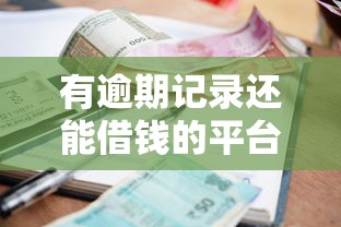 有逾期记录还能借钱的平台有哪些？这几个渠道别错过