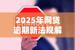 2025年网贷逾期新法规解读：逾期处理更规范，这些变化必须懂！