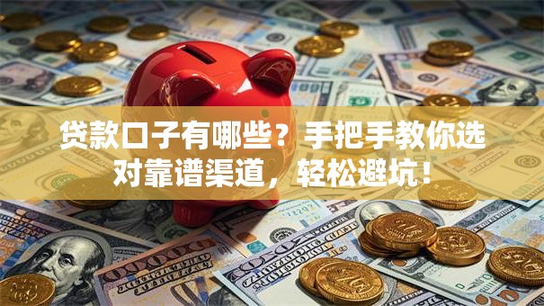 贷款口子有哪些？手把手教你选对靠谱渠道，轻松避坑！