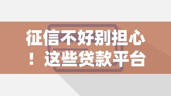 征信不好别担心！这些贷款平台不看征信也能快速下款