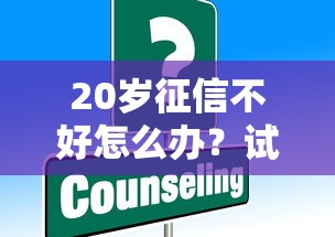 20岁征信不好怎么办？试试这些贷款申请小技巧