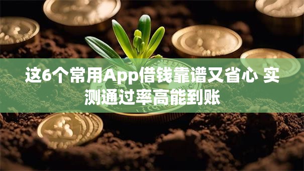 这6个常用App借钱靠谱又省心 实测通过率高能到账