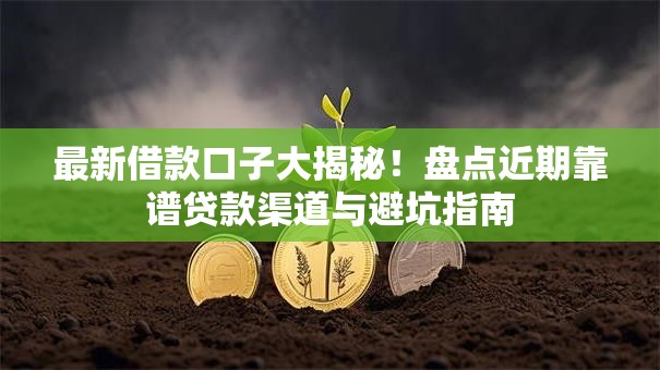 最新借款口子大揭秘！盘点近期靠谱贷款渠道与避坑指南