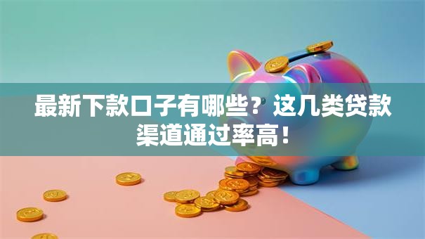 最新下款口子有哪些？这几类贷款渠道通过率高！