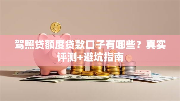 驾照贷额度贷款口子有哪些？真实评测+避坑指南