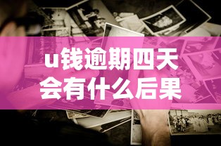 u钱逾期四天会有什么后果？这些影响必须警惕！