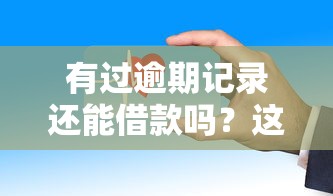 有过逾期记录还能借款吗？这些平台安全靠谱吗