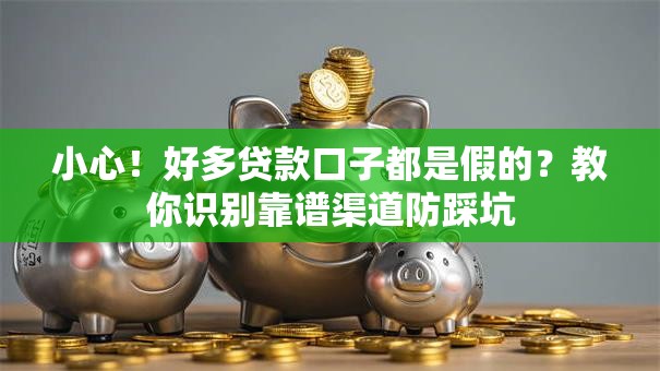 小心！好多贷款口子都是假的？教你识别靠谱渠道防踩坑