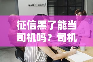 征信黑了能当司机吗？司机职业与征信要求深度解析