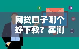 网贷口子哪个好下款？实测这5家平台审核快、额度高！