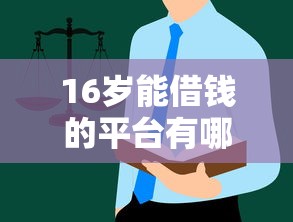 16岁能借钱的平台有哪些？这些正规渠道家长孩子都该了解！