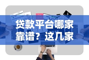 贷款平台哪家靠谱？这几家正规渠道值得一试