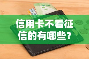信用卡不看征信的有哪些？这5种类型真实测评！避坑指南速查