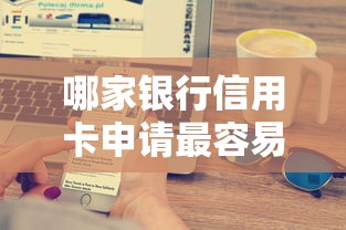哪家银行信用卡申请最容易通过？新手必看选卡攻略