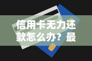 信用卡无力还款怎么办？最佳处理技巧与避坑指南