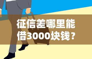 征信差哪里能借3000块钱？试试这5个真实靠谱渠道