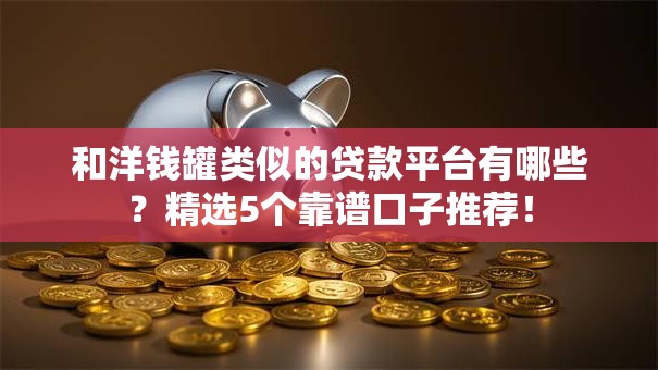 和洋钱罐类似的贷款平台有哪些？精选5个靠谱口子推荐！