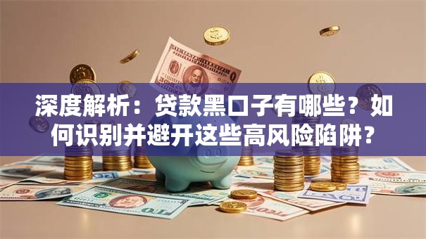 深度解析：贷款黑口子有哪些？如何识别并避开这些高风险陷阱？