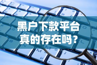 黑户下款平台真的存在吗？这些渠道或许能帮到你