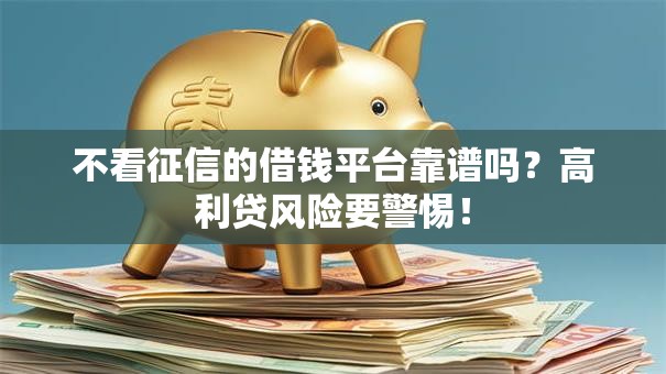 不看征信的借钱平台靠谱吗？高利贷风险要警惕！